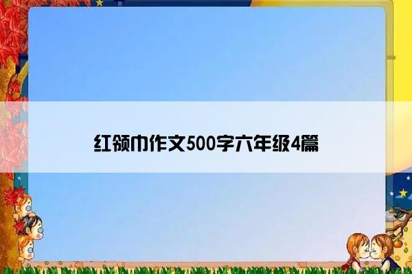 红领巾作文500字六年级4篇