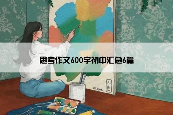 思考作文600字初中汇总6篇