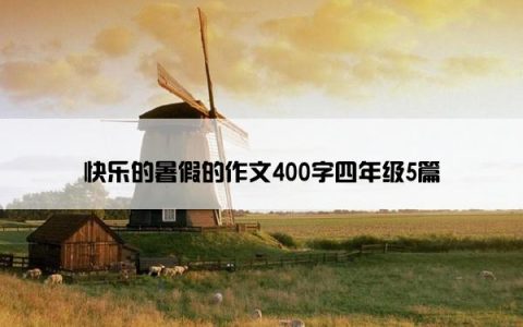 快乐的暑假的作文400字四年级5篇