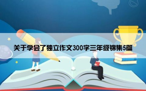 关于学会了独立作文300字三年级锦集5篇