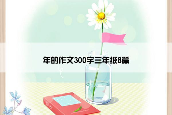 年的作文300字三年级8篇