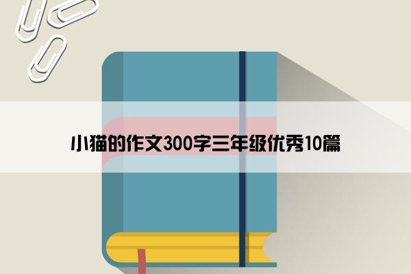 小猫的作文300字三年级优秀10篇