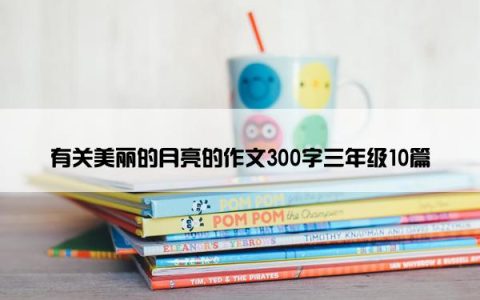 有关美丽的月亮的作文300字三年级10篇