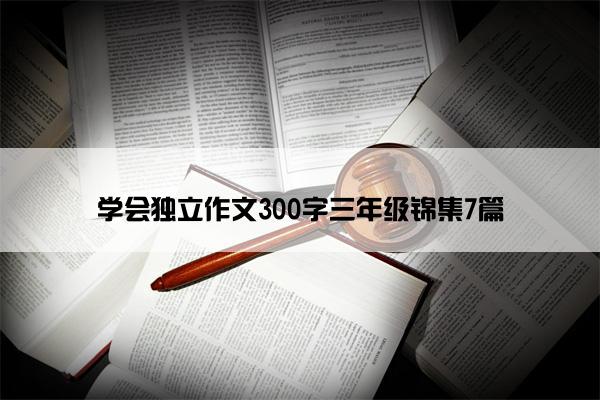 学会独立作文300字三年级锦集7篇