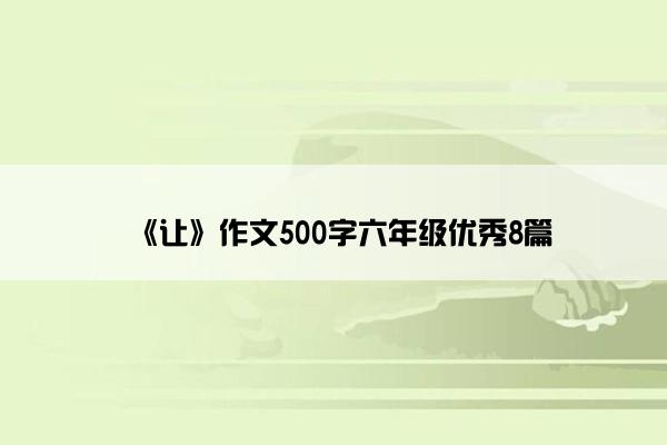 《让》作文500字六年级优秀8篇