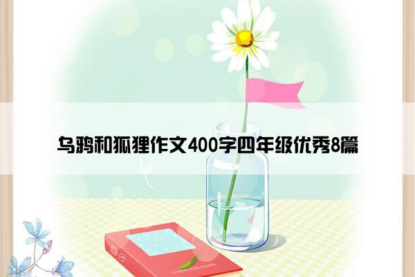 乌鸦和狐狸作文400字四年级优秀8篇