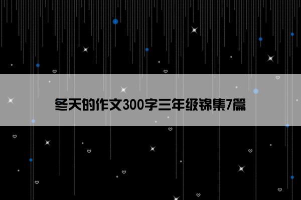 冬天的作文300字三年级锦集7篇