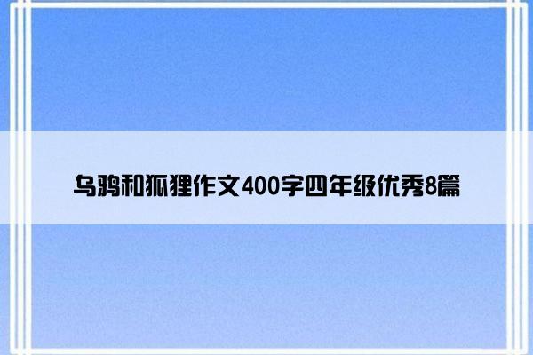 乌鸦和狐狸作文400字四年级优秀8篇