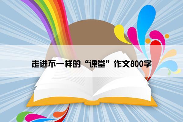 走进不一样的“课堂”作文800字