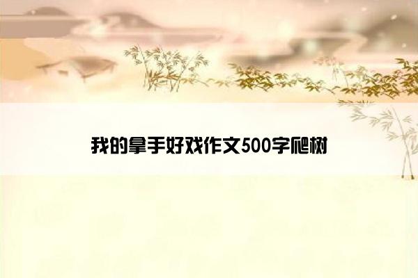 我的拿手好戏作文500字爬树