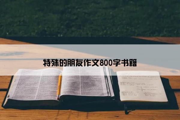 特殊的朋友作文800字书籍