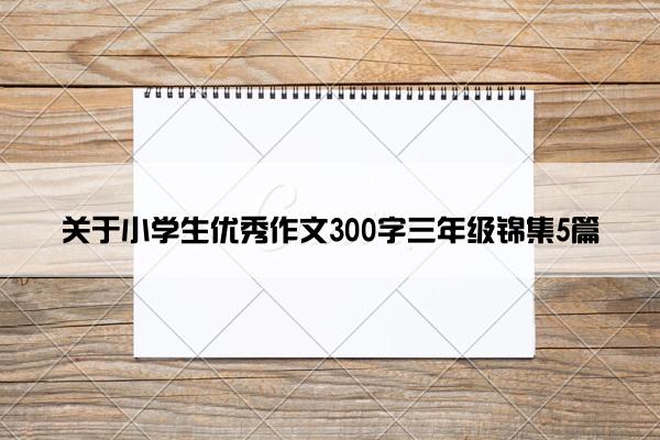 关于小学生优秀作文300字三年级锦集5篇