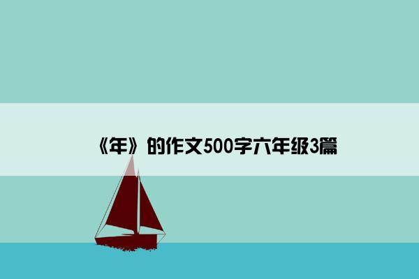 《年》的作文500字六年级3篇