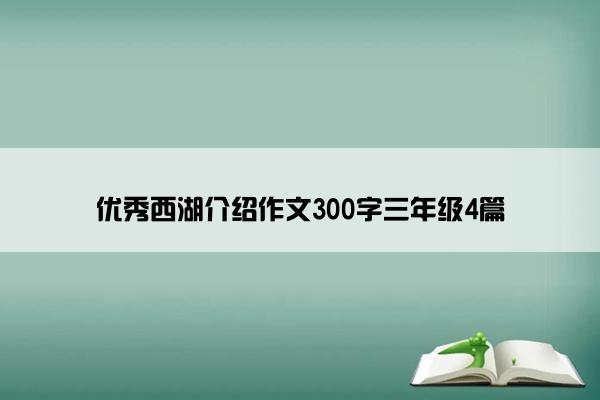 优秀西湖介绍作文300字三年级4篇