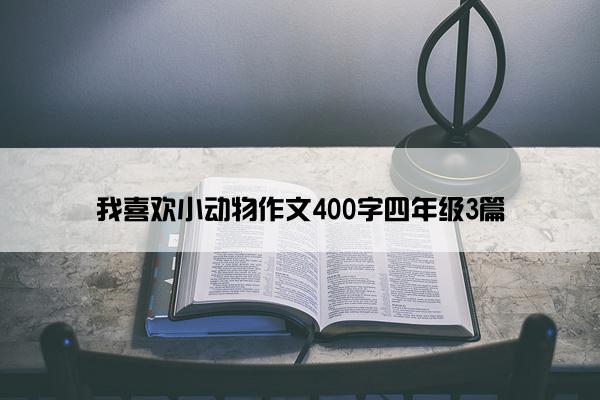 我喜欢小动物作文400字四年级3篇