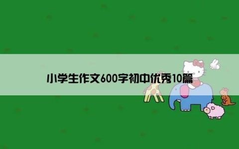 小学生作文600字初中优秀10篇