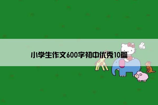 小学生作文600字初中优秀10篇