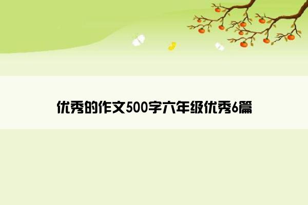 优秀的作文500字六年级优秀6篇