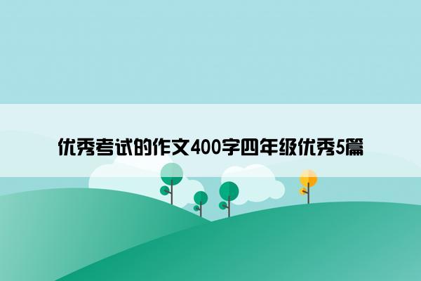 优秀考试的作文400字四年级优秀5篇