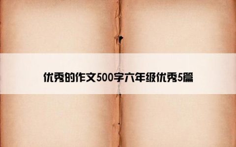 优秀的作文500字六年级优秀5篇