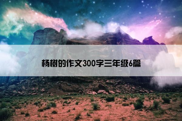 杨树的作文300字三年级6篇