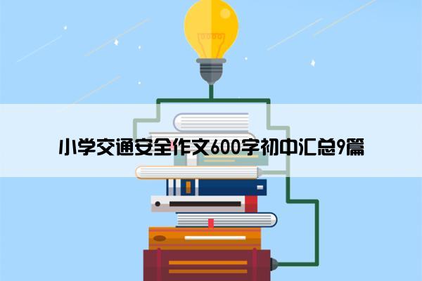 小学交通安全作文600字初中汇总9篇