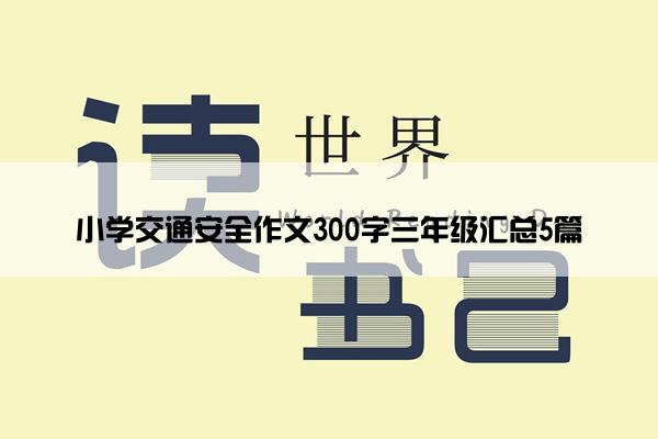 小学交通安全作文300字三年级汇总5篇