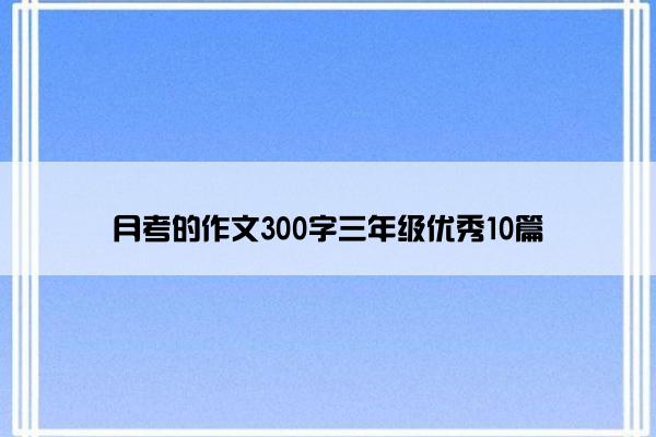 月考的作文300字三年级优秀10篇