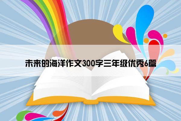 未来的海洋作文300字三年级优秀6篇