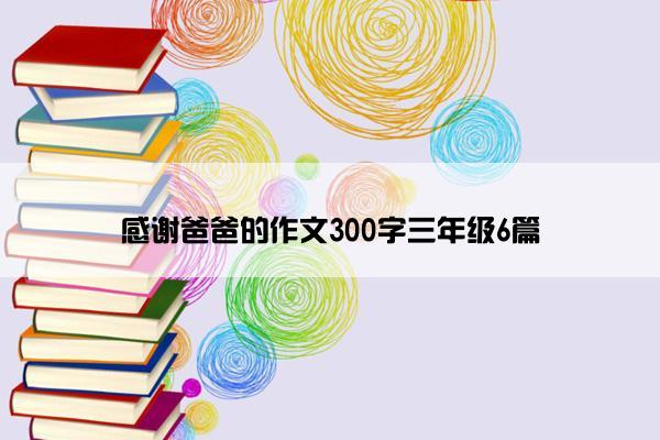 感谢爸爸的作文300字三年级6篇