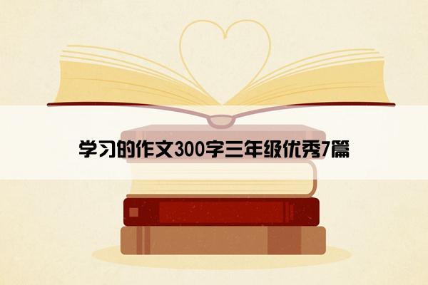 学习的作文300字三年级优秀7篇