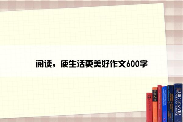 阅读，使生活更美好作文600字