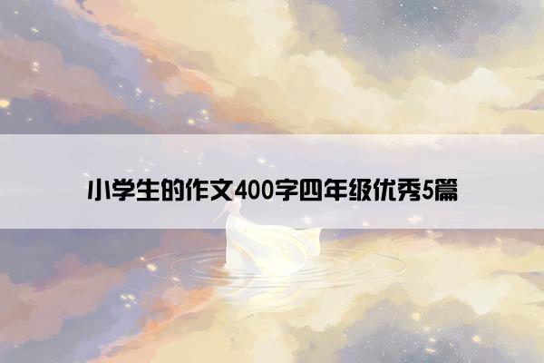 小学生的作文400字四年级优秀5篇