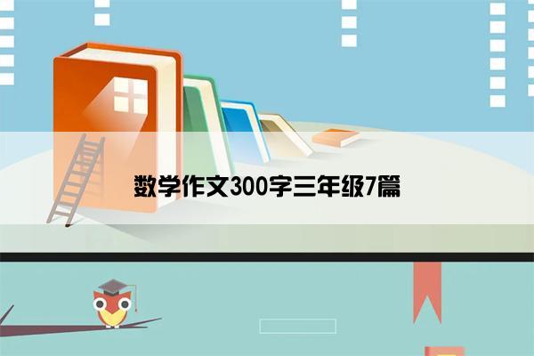 数学作文300字三年级7篇