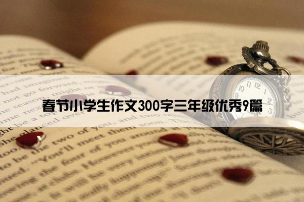 春节小学生作文300字三年级优秀9篇