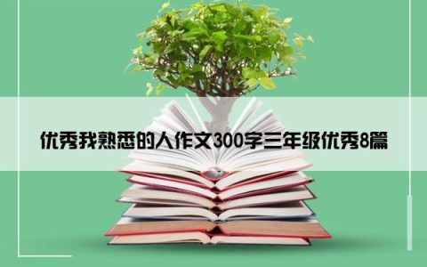 优秀我熟悉的人作文300字三年级优秀8篇