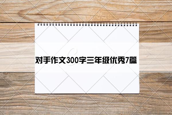 对手作文300字三年级优秀7篇