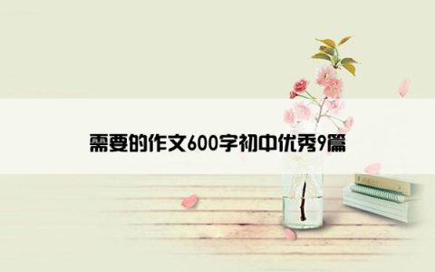 需要的作文600字初中优秀9篇