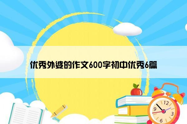 优秀外婆的作文600字初中优秀6篇