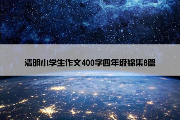 清明小学生作文400字四年级锦集8篇