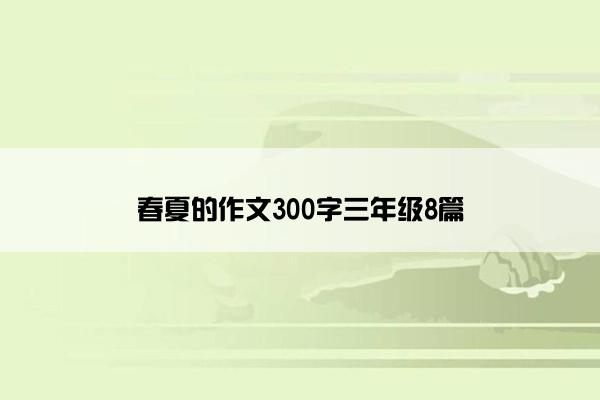 春夏的作文300字三年级8篇