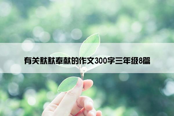 有关默默奉献的作文300字三年级8篇