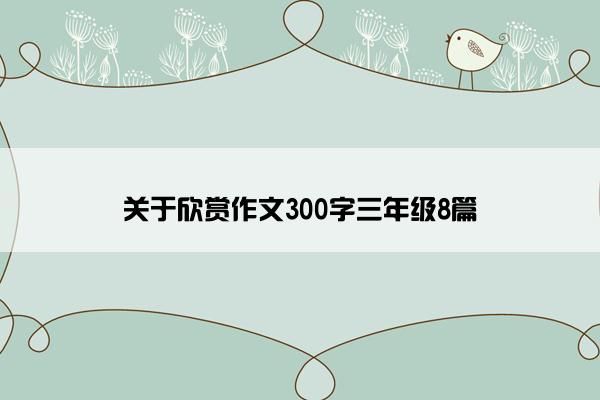 关于欣赏作文300字三年级8篇