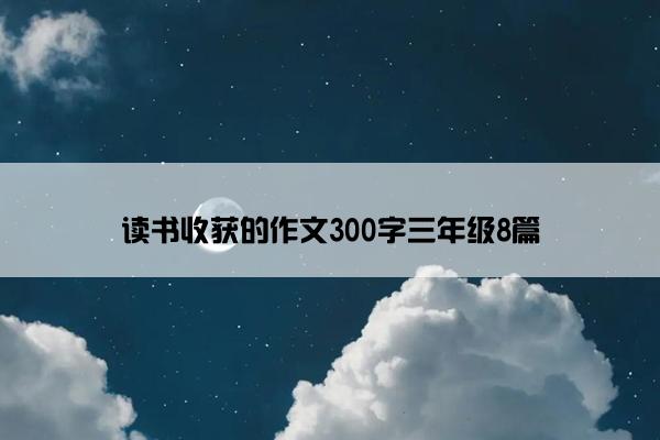 读书收获的作文300字三年级8篇