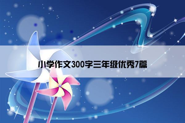 小学作文300字三年级优秀7篇