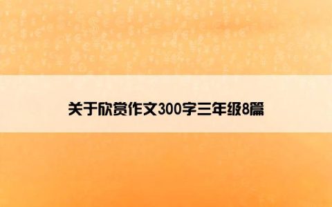 关于欣赏作文300字三年级8篇