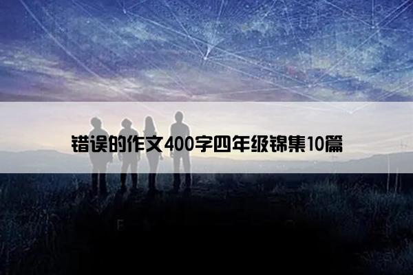 错误的作文400字四年级锦集10篇