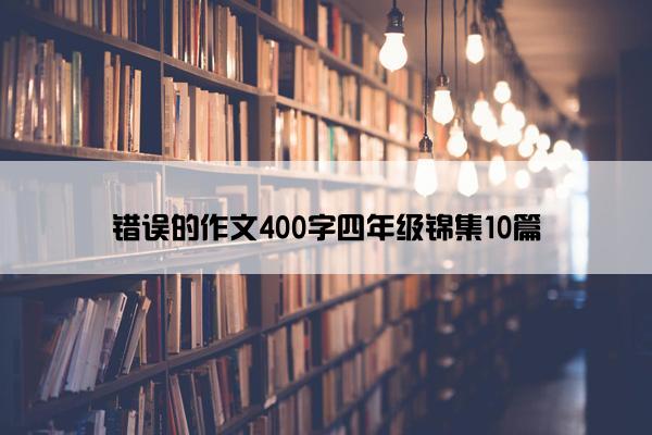 错误的作文400字四年级锦集10篇