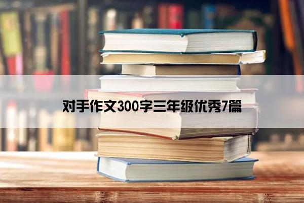 对手作文300字三年级优秀7篇