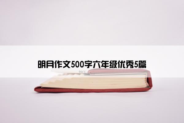 明月作文500字六年级优秀5篇